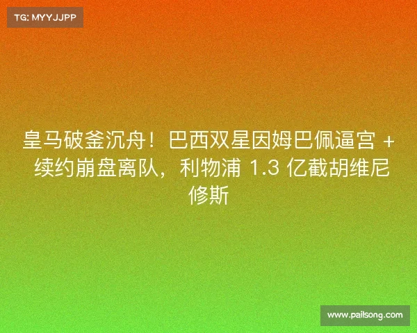 皇马破釜沉舟!巴西双星因姆巴佩逼宫 + 续约崩盘离队,利物浦 1.3 亿截胡维尼修斯 皇马破釜沉舟!巴西双星因姆巴佩逼宫 + 续约崩盘离队,利物浦 1.3 亿截胡维尼修斯
